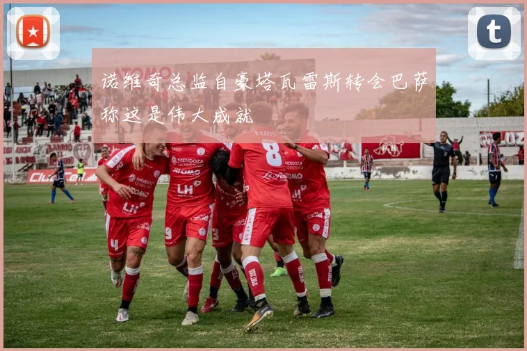 诺维奇总监自豪塔瓦雷斯转会巴萨称这是伟大成就