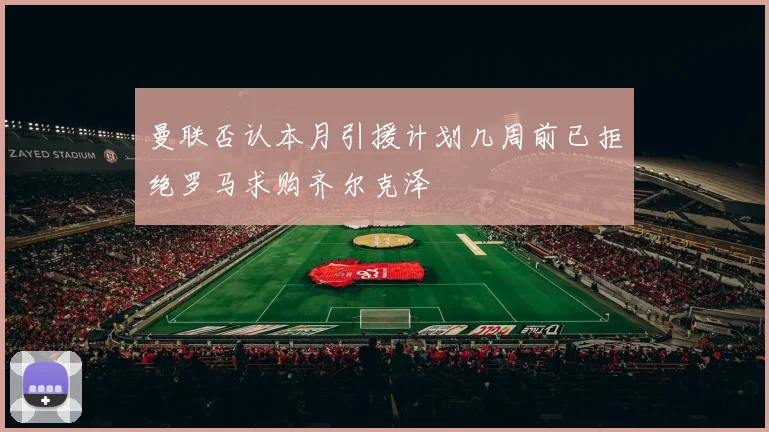 曼联否认本月引援计划几周前已拒绝罗马求购齐尔克泽