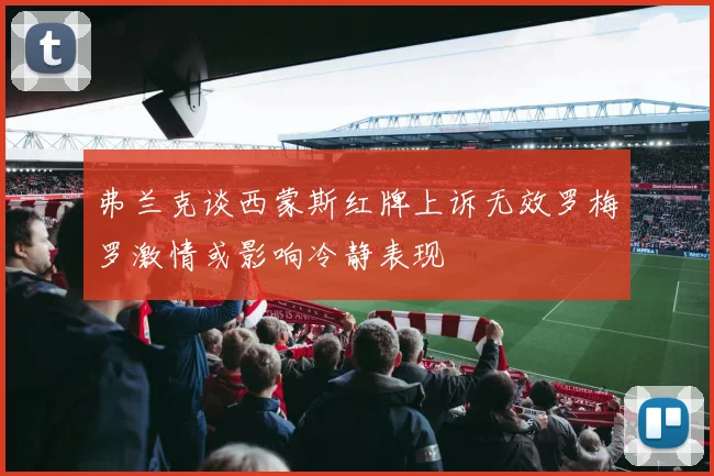 弗兰克谈西蒙斯红牌上诉无效罗梅罗激情或影响冷静表现