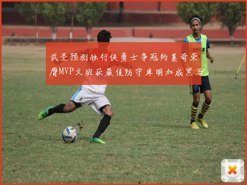 武圣预测独行侠勇士争冠约基奇荣膺MVP文班获最佳防守库明加成黑马赢家