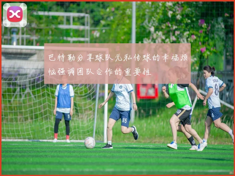 巴特勒分享球队无私传球的幸福烦恼强调团队合作的重要性