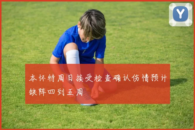 本怀特周日接受检查确认伤情预计缺阵四到五周