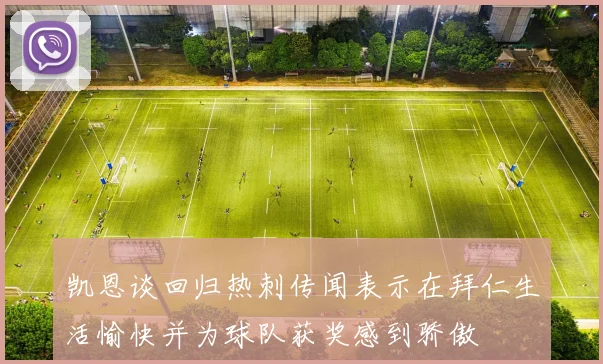 凯恩谈回归热刺传闻表示在拜仁生活愉快并为球队获奖感到骄傲
