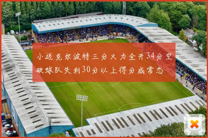 小迈克尔波特三分火力全开34分空砍球队失利30分以上得分成常态
