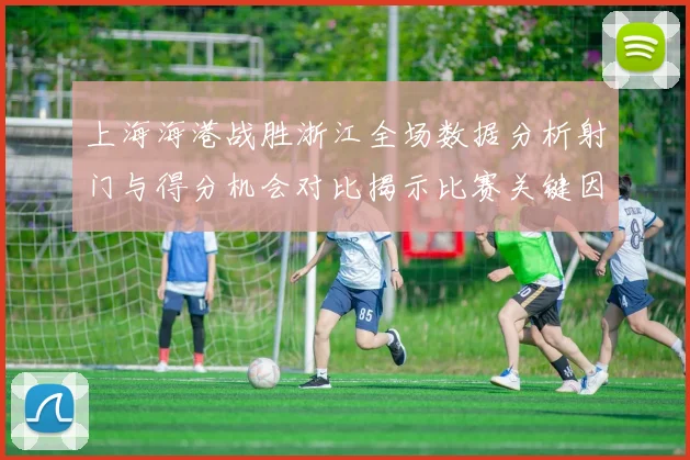 上海海港战胜浙江全场数据分析射门与得分机会对比揭示比赛关键因素