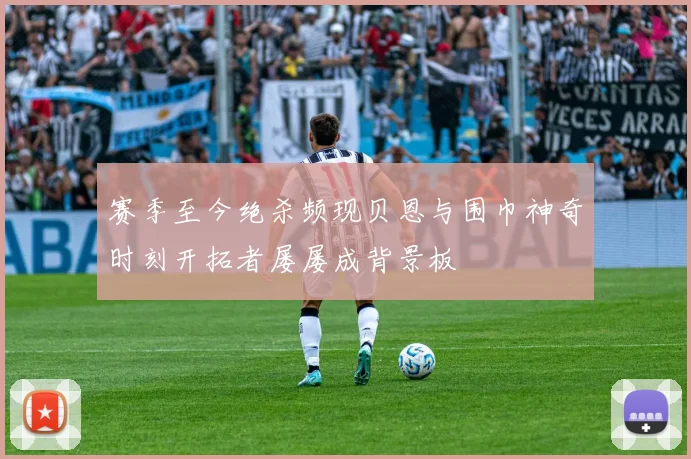 赛季至今绝杀频现贝恩与围巾神奇时刻开拓者屡屡成背景板
