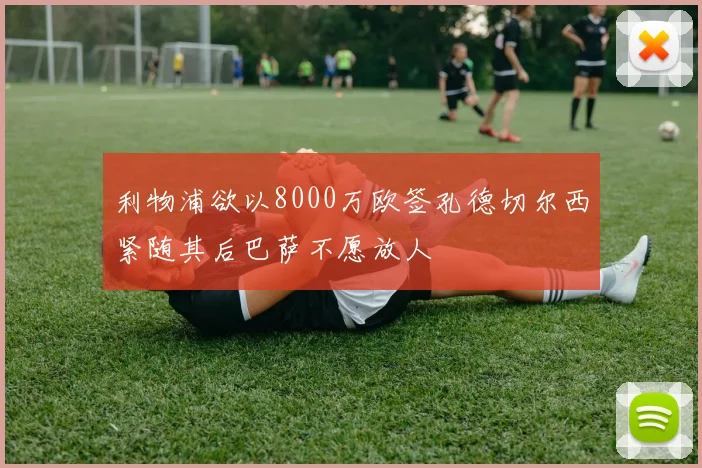 利物浦欲以8000万欧签孔德切尔西紧随其后巴萨不愿放人