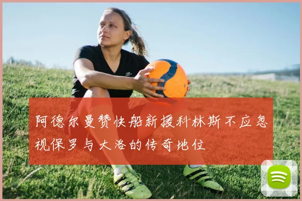 阿德尔曼赞快船新援科林斯不应忽视保罗与大洛的传奇地位