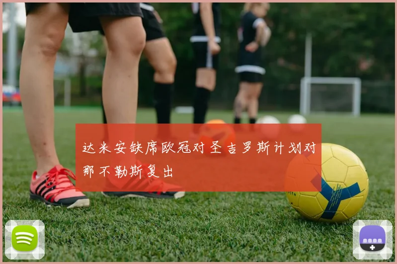达米安缺席欧冠对圣吉罗斯计划对那不勒斯复出