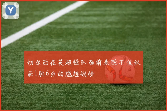 切尔西在英超强队面前表现不佳仅获1胜6分的尴尬战绩