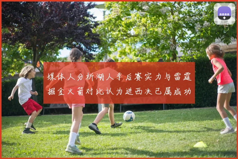 媒体人分析湖人季后赛实力与雷霆掘金火箭对比认为进西决已属成功