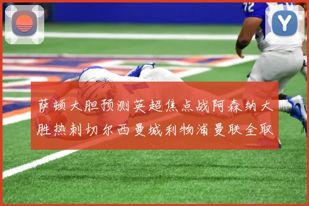 萨顿大胆预测英超焦点战阿森纳大胜热刺切尔西曼城利物浦曼联全取三分