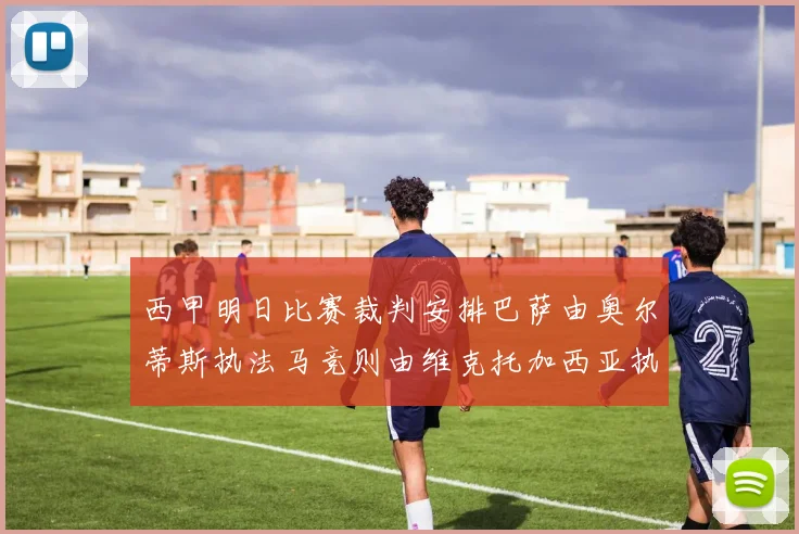 西甲明日比赛裁判安排巴萨由奥尔蒂斯执法马竞则由维克托加西亚执法